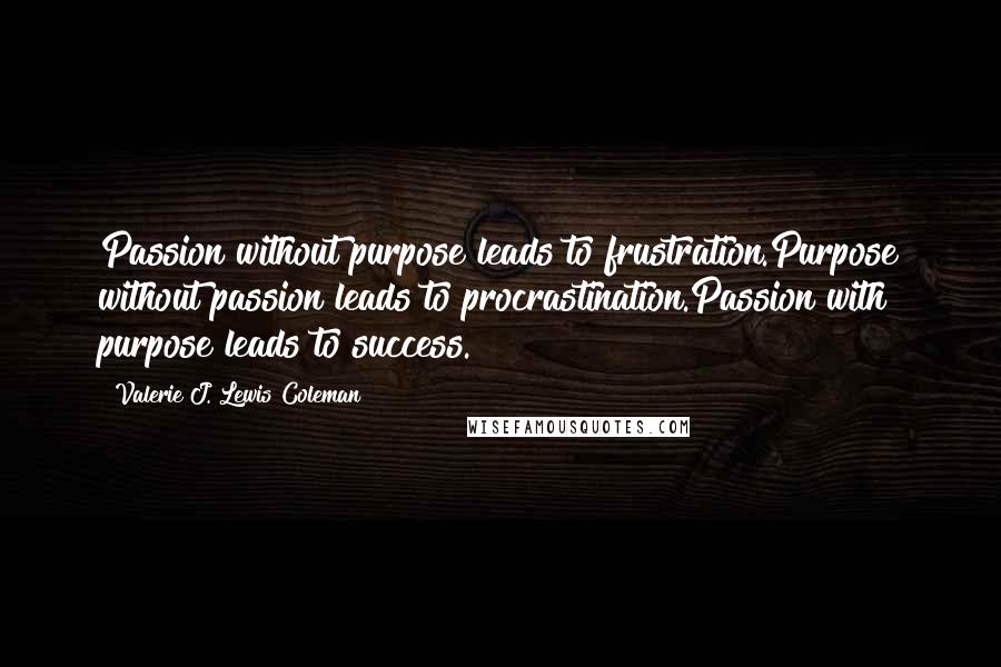 Valerie J. Lewis Coleman Quotes: Passion without purpose leads to frustration.Purpose without passion leads to procrastination.Passion with purpose leads to success.