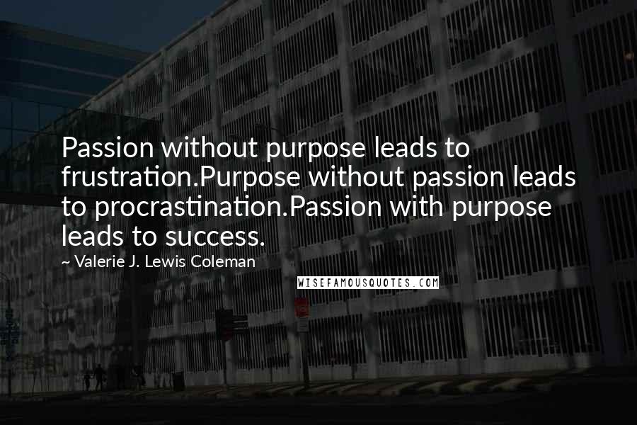 Valerie J. Lewis Coleman Quotes: Passion without purpose leads to frustration.Purpose without passion leads to procrastination.Passion with purpose leads to success.