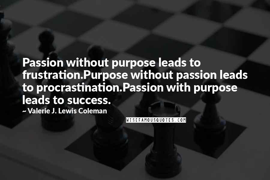 Valerie J. Lewis Coleman Quotes: Passion without purpose leads to frustration.Purpose without passion leads to procrastination.Passion with purpose leads to success.