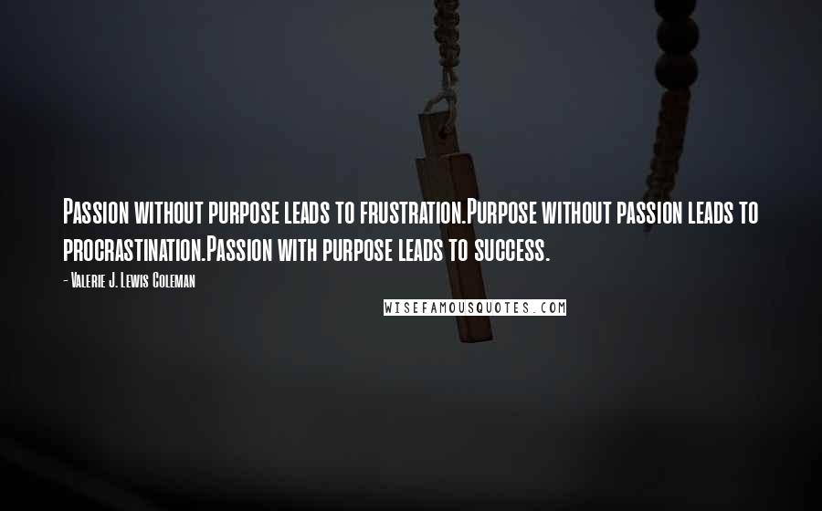 Valerie J. Lewis Coleman Quotes: Passion without purpose leads to frustration.Purpose without passion leads to procrastination.Passion with purpose leads to success.