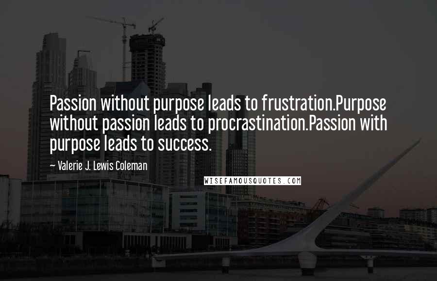 Valerie J. Lewis Coleman Quotes: Passion without purpose leads to frustration.Purpose without passion leads to procrastination.Passion with purpose leads to success.