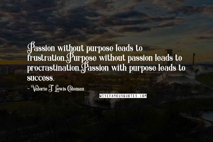 Valerie J. Lewis Coleman Quotes: Passion without purpose leads to frustration.Purpose without passion leads to procrastination.Passion with purpose leads to success.