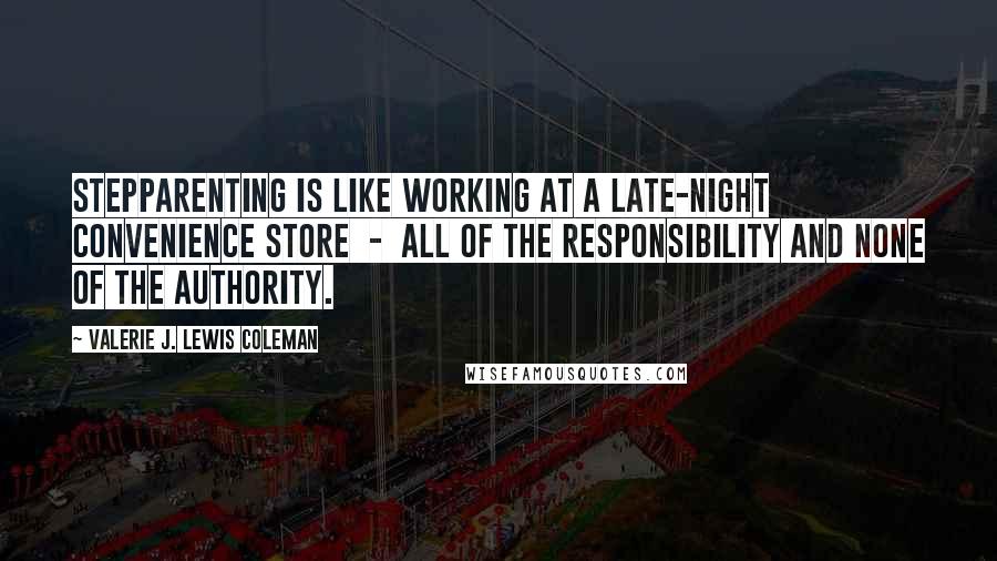 Valerie J. Lewis Coleman Quotes: Stepparenting is like working at a late-night convenience store - all of the responsibility and none of the authority.