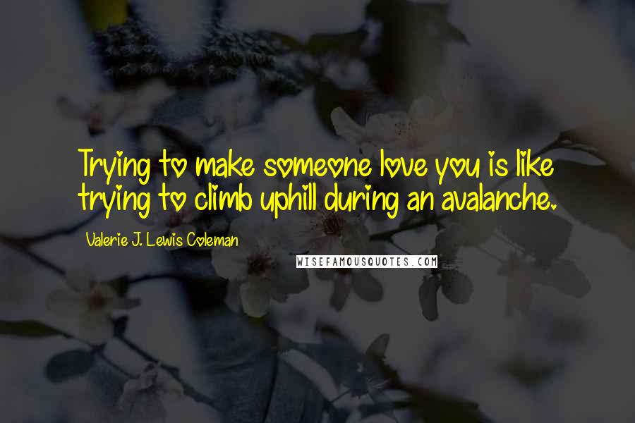 Valerie J. Lewis Coleman Quotes: Trying to make someone love you is like trying to climb uphill during an avalanche.