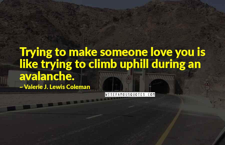 Valerie J. Lewis Coleman Quotes: Trying to make someone love you is like trying to climb uphill during an avalanche.