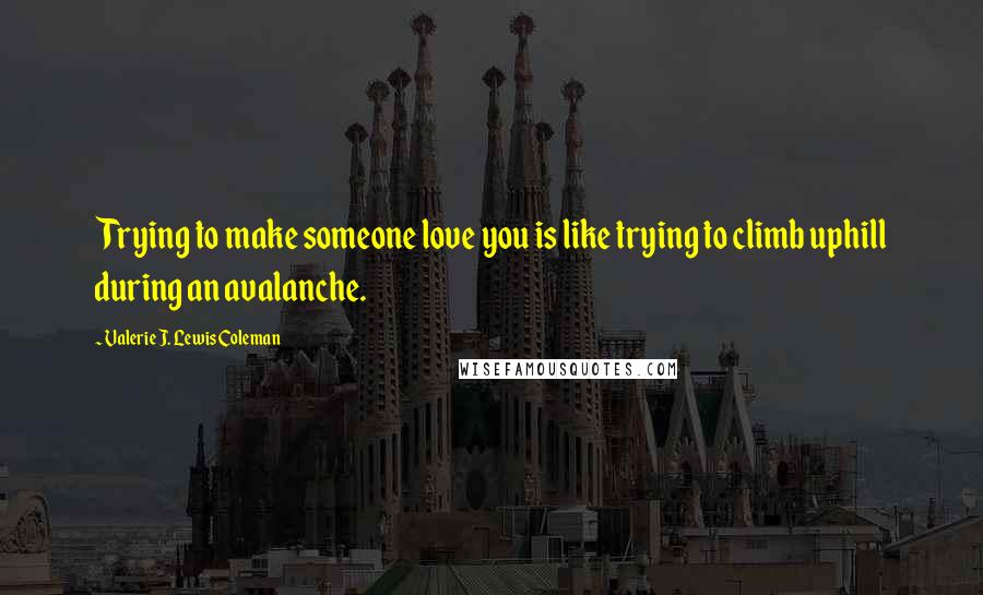 Valerie J. Lewis Coleman Quotes: Trying to make someone love you is like trying to climb uphill during an avalanche.