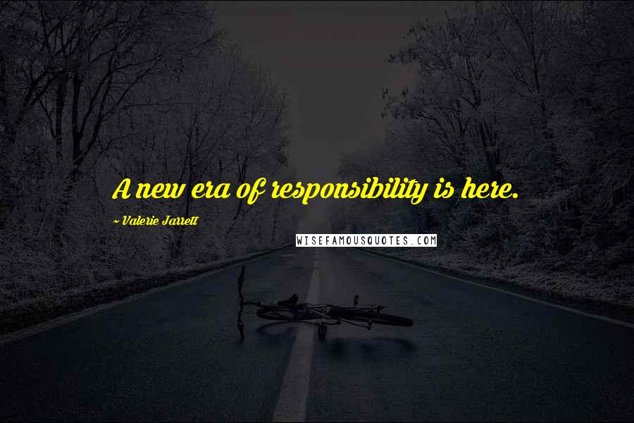 Valerie Jarrett Quotes: A new era of responsibility is here.