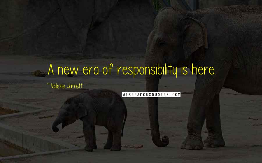 Valerie Jarrett Quotes: A new era of responsibility is here.