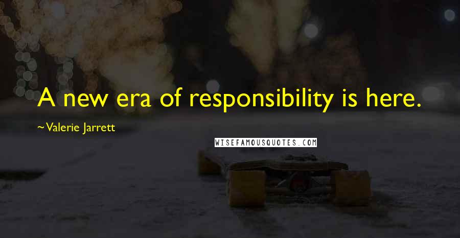 Valerie Jarrett Quotes: A new era of responsibility is here.