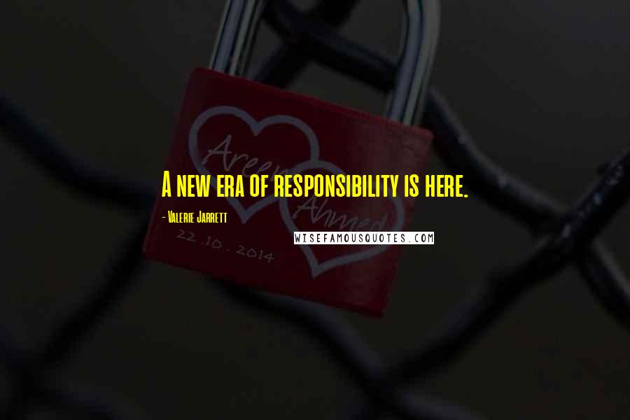 Valerie Jarrett Quotes: A new era of responsibility is here.