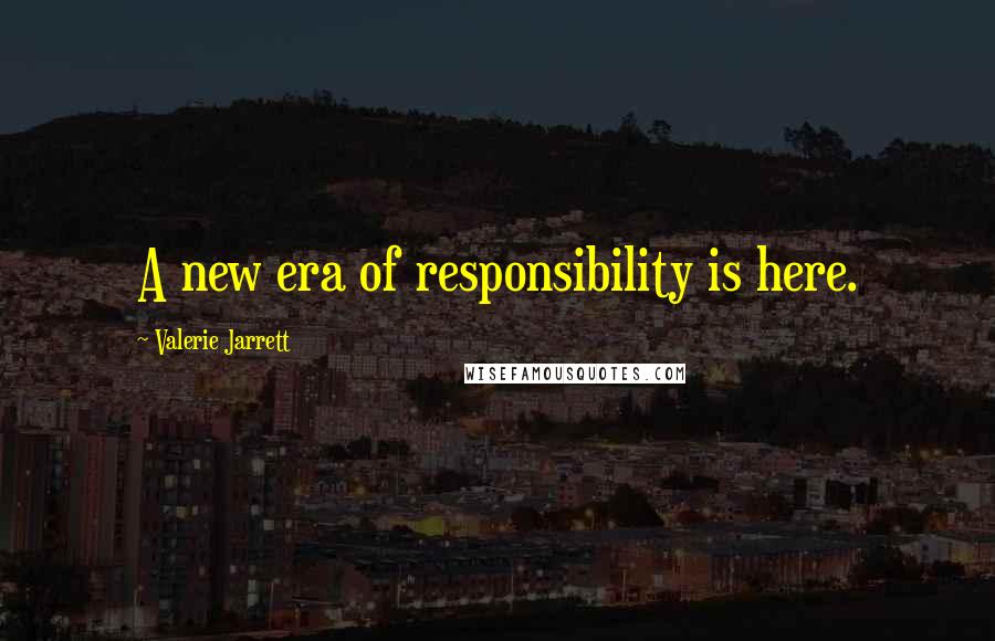 Valerie Jarrett Quotes: A new era of responsibility is here.