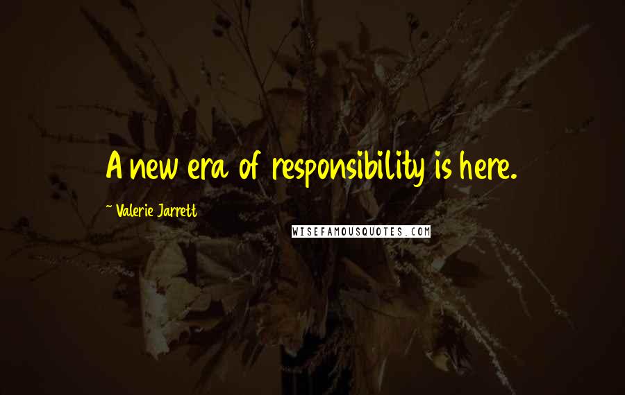 Valerie Jarrett Quotes: A new era of responsibility is here.