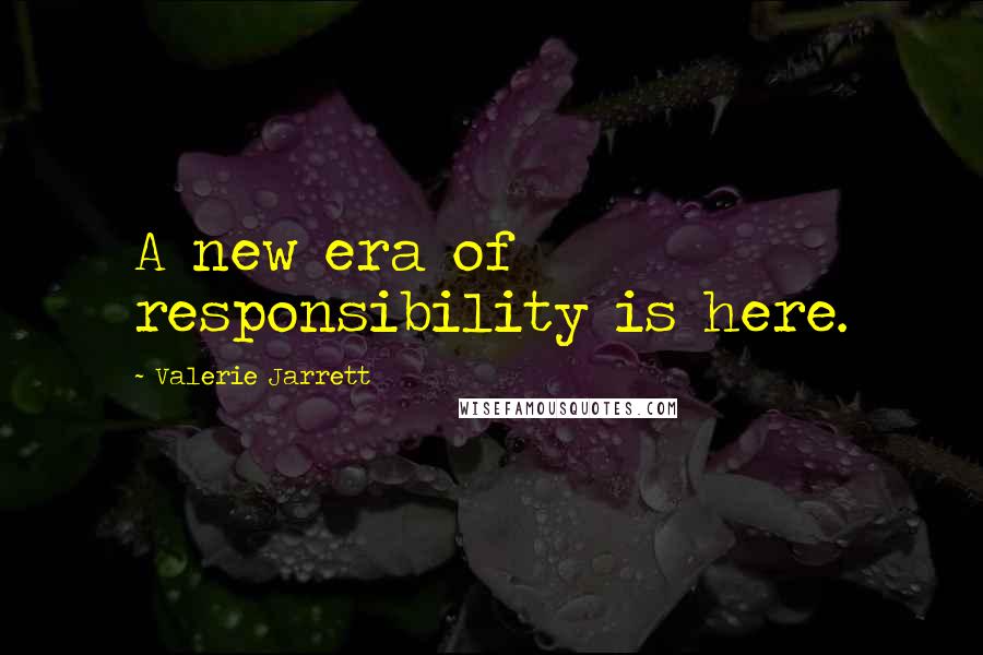 Valerie Jarrett Quotes: A new era of responsibility is here.