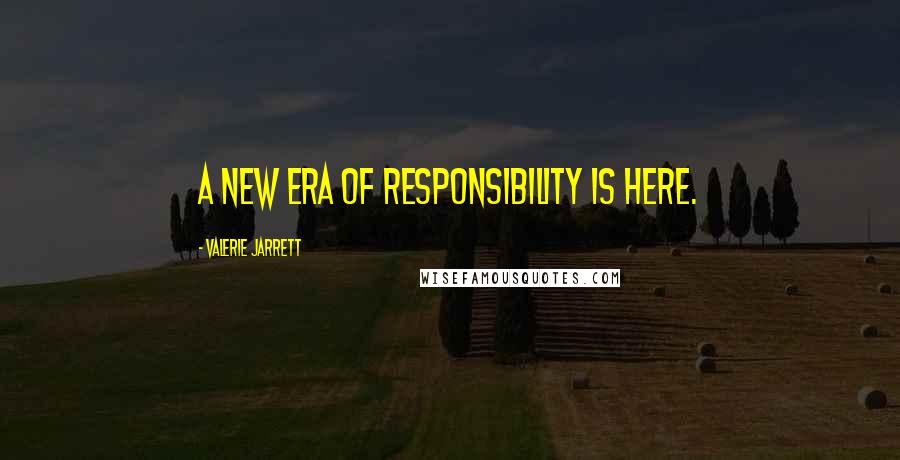 Valerie Jarrett Quotes: A new era of responsibility is here.