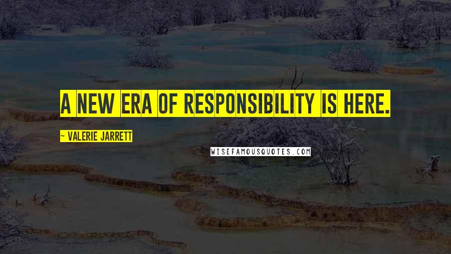 Valerie Jarrett Quotes: A new era of responsibility is here.