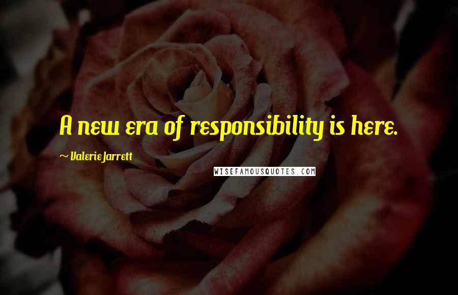 Valerie Jarrett Quotes: A new era of responsibility is here.