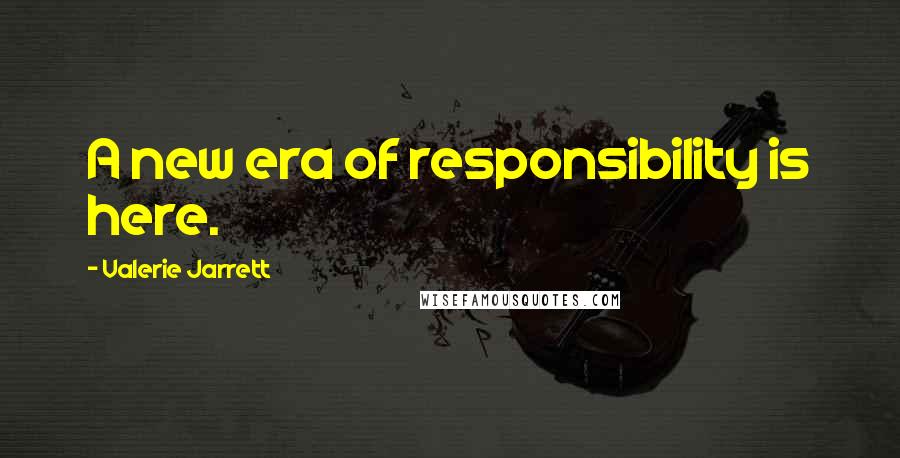 Valerie Jarrett Quotes: A new era of responsibility is here.