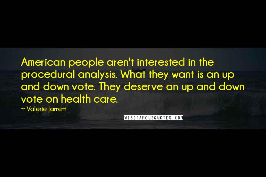 Valerie Jarrett Quotes: American people aren't interested in the procedural analysis. What they want is an up and down vote. They deserve an up and down vote on health care.