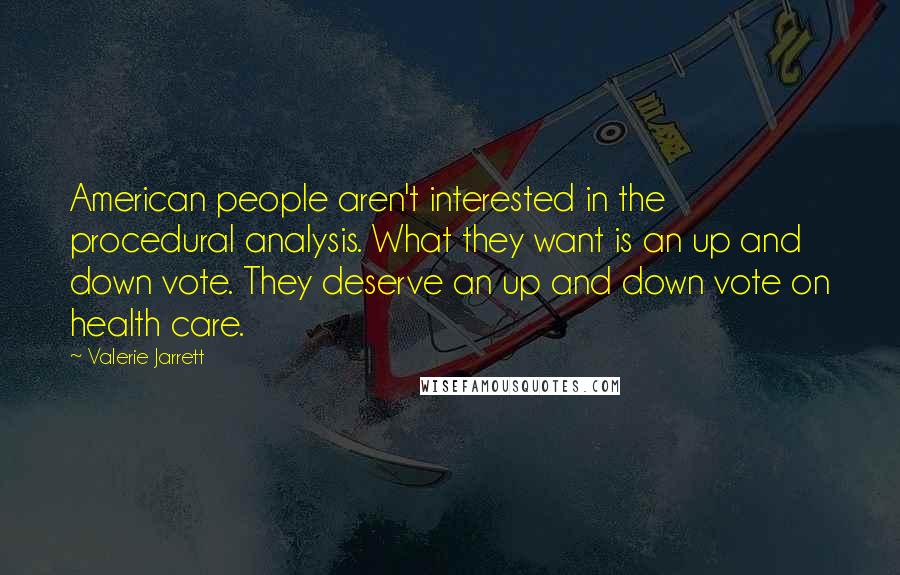 Valerie Jarrett Quotes: American people aren't interested in the procedural analysis. What they want is an up and down vote. They deserve an up and down vote on health care.