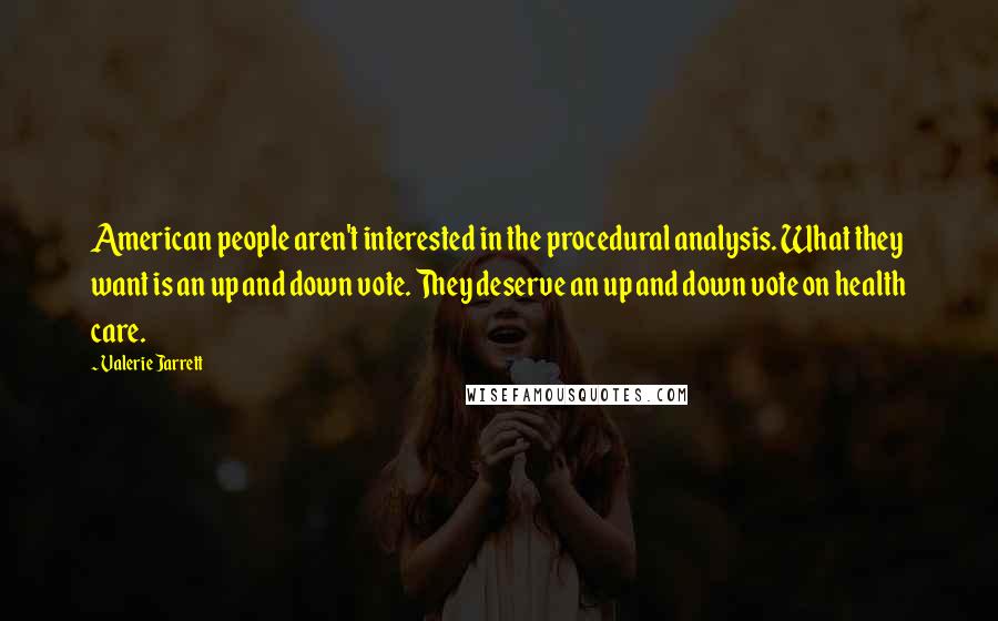 Valerie Jarrett Quotes: American people aren't interested in the procedural analysis. What they want is an up and down vote. They deserve an up and down vote on health care.