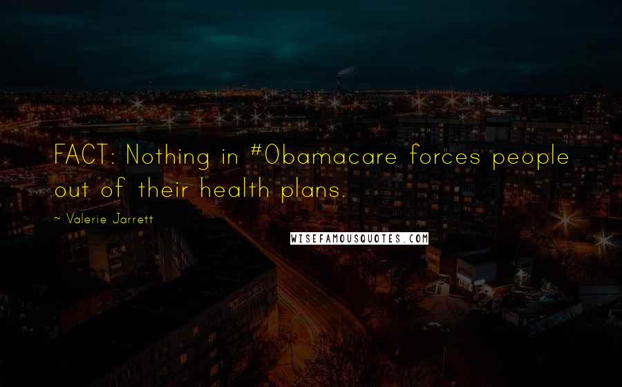 Valerie Jarrett Quotes: FACT: Nothing in #Obamacare forces people out of their health plans.