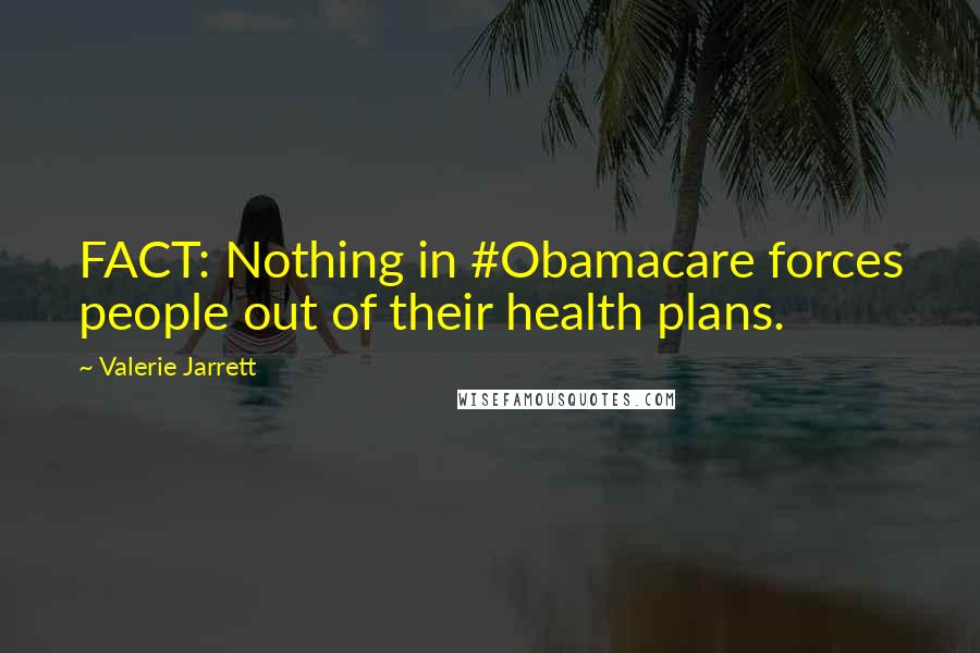 Valerie Jarrett Quotes: FACT: Nothing in #Obamacare forces people out of their health plans.