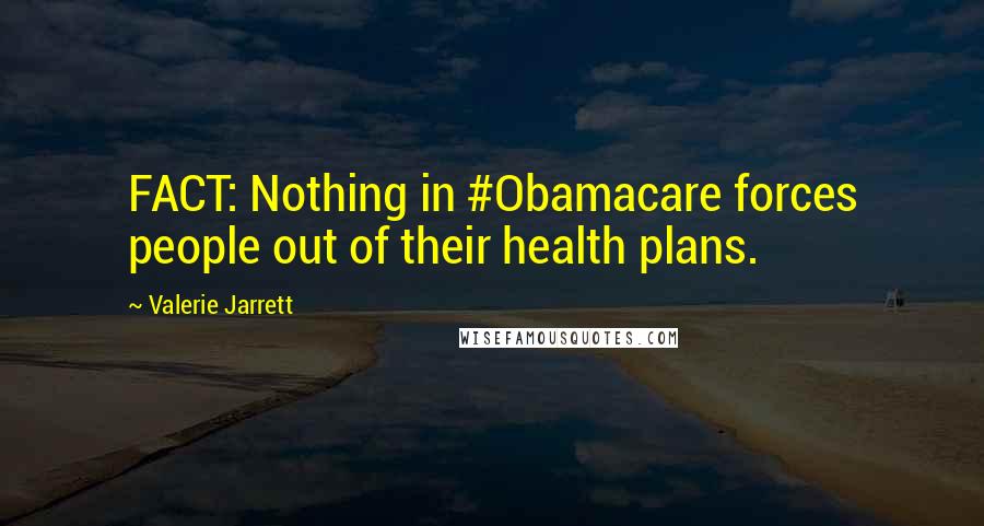 Valerie Jarrett Quotes: FACT: Nothing in #Obamacare forces people out of their health plans.