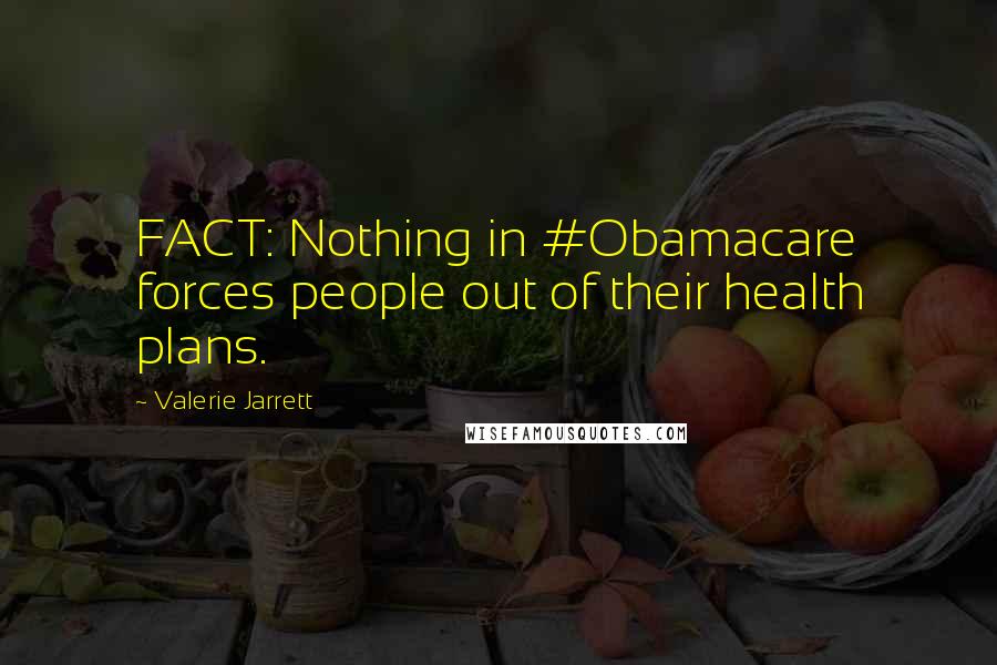 Valerie Jarrett Quotes: FACT: Nothing in #Obamacare forces people out of their health plans.