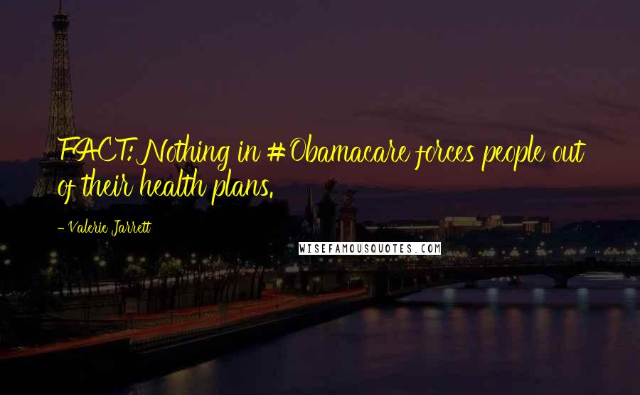 Valerie Jarrett Quotes: FACT: Nothing in #Obamacare forces people out of their health plans.