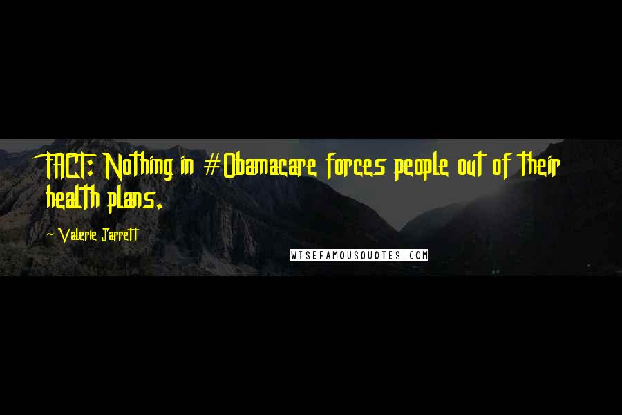Valerie Jarrett Quotes: FACT: Nothing in #Obamacare forces people out of their health plans.