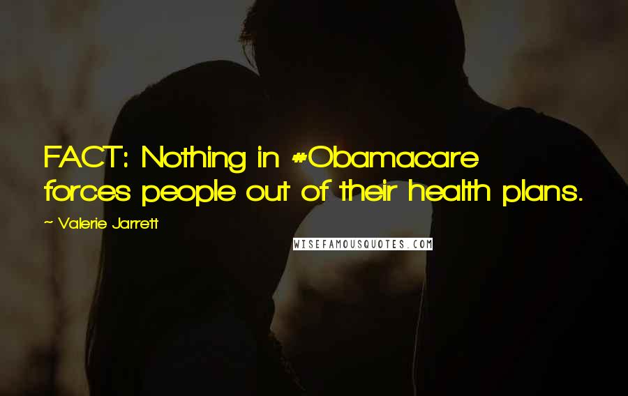 Valerie Jarrett Quotes: FACT: Nothing in #Obamacare forces people out of their health plans.
