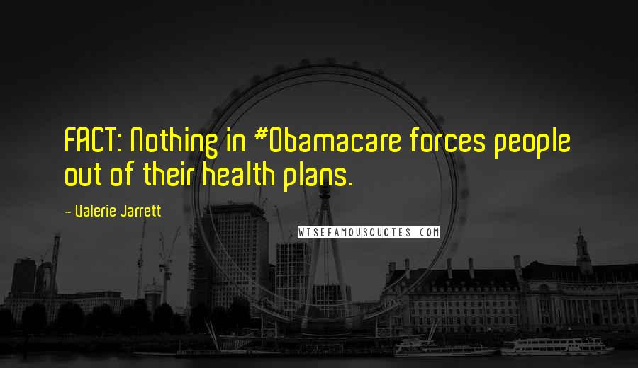 Valerie Jarrett Quotes: FACT: Nothing in #Obamacare forces people out of their health plans.