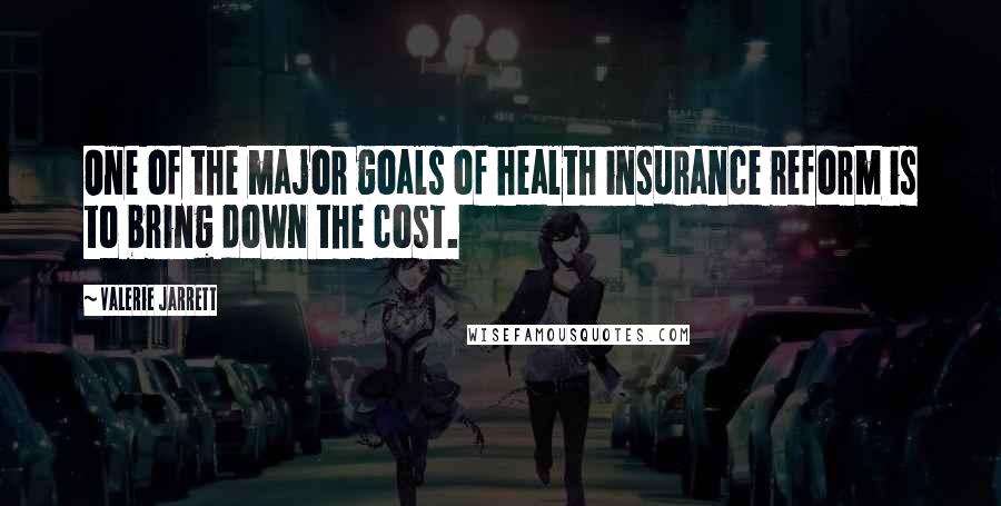 Valerie Jarrett Quotes: One of the major goals of health insurance reform is to bring down the cost.