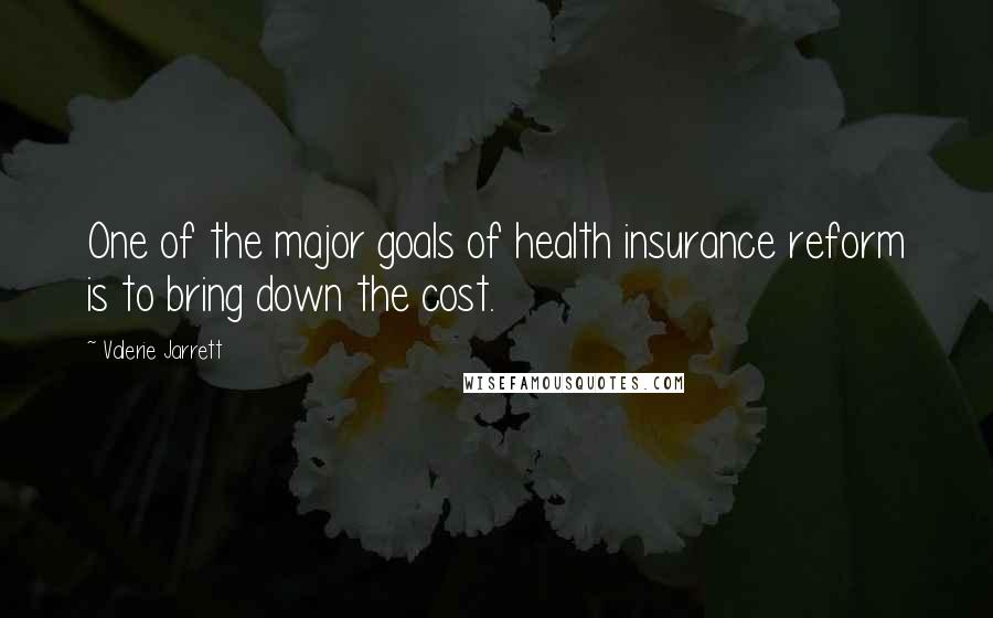 Valerie Jarrett Quotes: One of the major goals of health insurance reform is to bring down the cost.