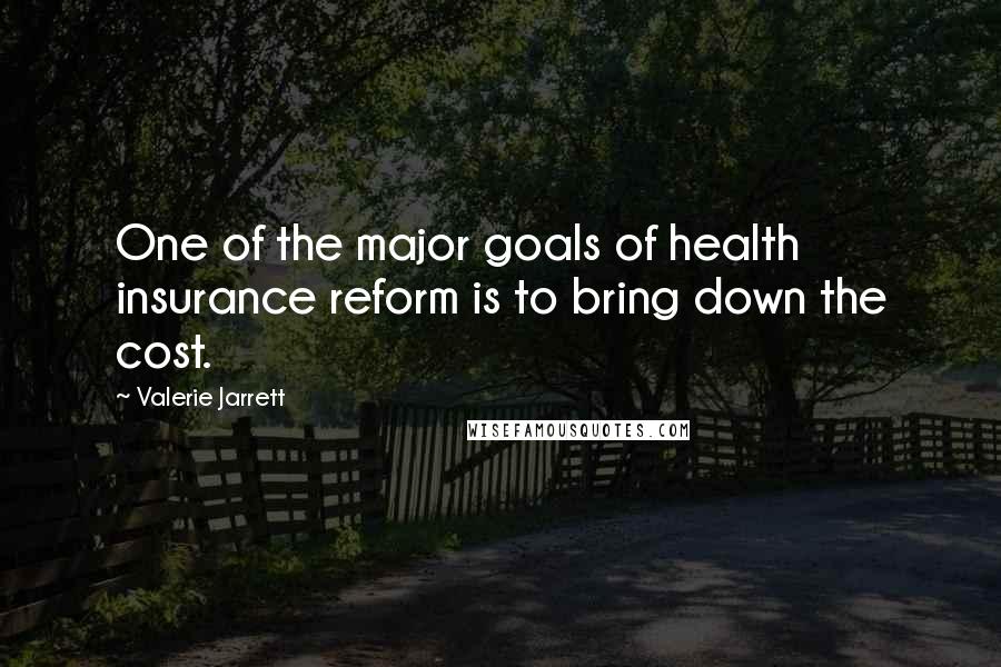 Valerie Jarrett Quotes: One of the major goals of health insurance reform is to bring down the cost.