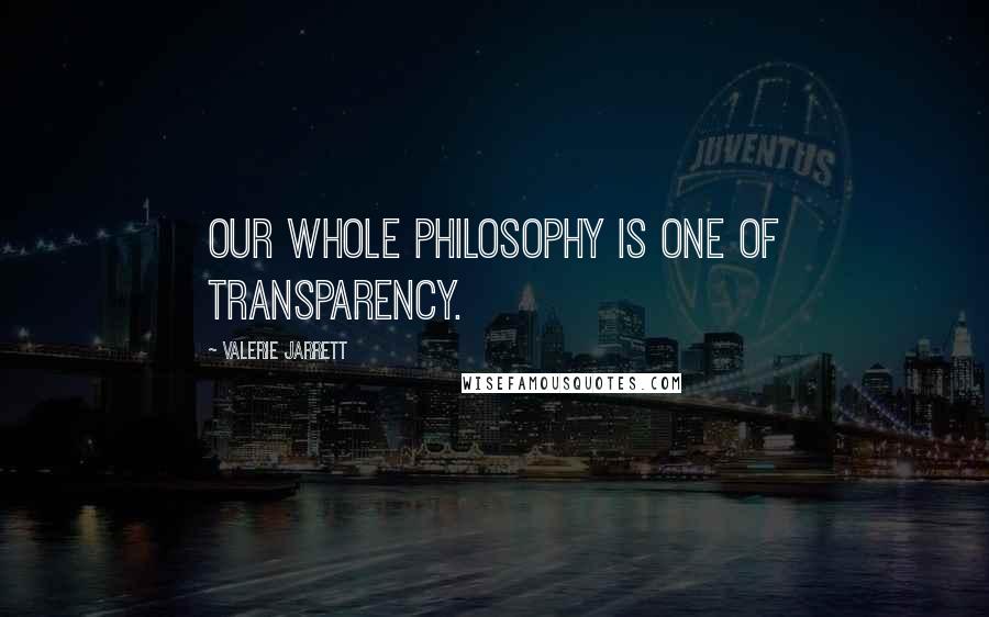 Valerie Jarrett Quotes: Our whole philosophy is one of transparency.