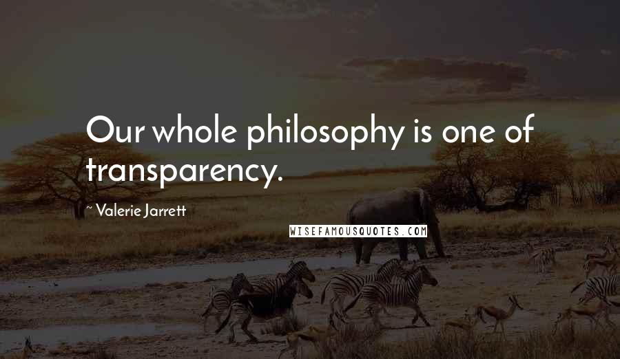 Valerie Jarrett Quotes: Our whole philosophy is one of transparency.