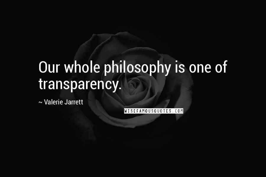 Valerie Jarrett Quotes: Our whole philosophy is one of transparency.