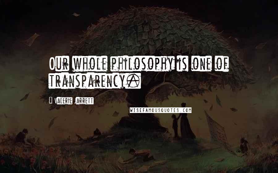 Valerie Jarrett Quotes: Our whole philosophy is one of transparency.