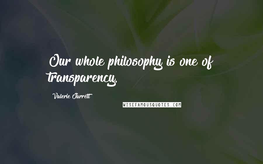 Valerie Jarrett Quotes: Our whole philosophy is one of transparency.