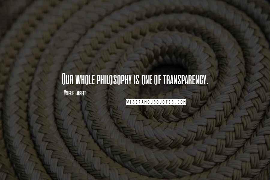 Valerie Jarrett Quotes: Our whole philosophy is one of transparency.