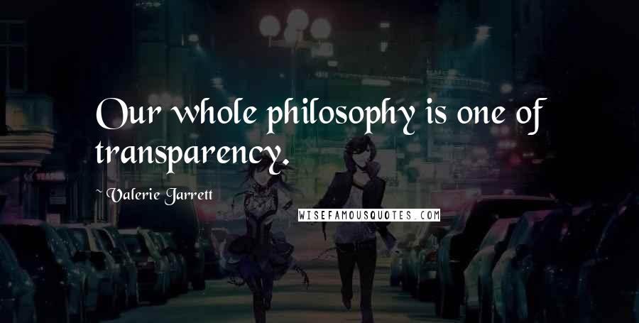 Valerie Jarrett Quotes: Our whole philosophy is one of transparency.
