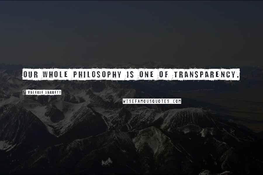 Valerie Jarrett Quotes: Our whole philosophy is one of transparency.