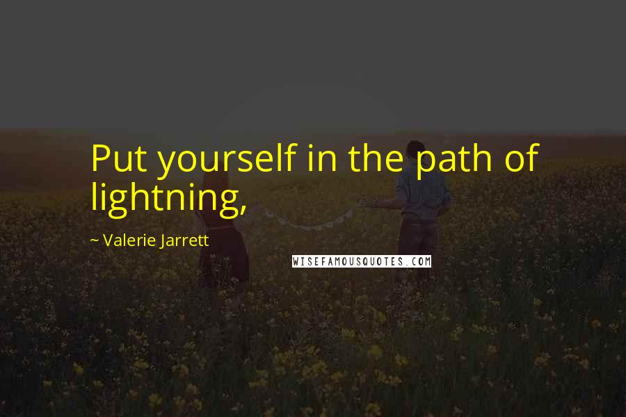 Valerie Jarrett Quotes: Put yourself in the path of lightning,