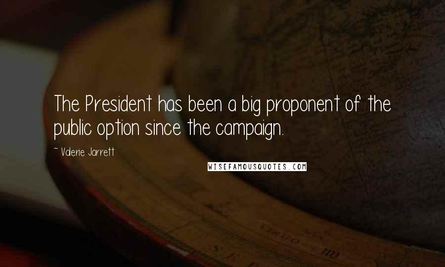 Valerie Jarrett Quotes: The President has been a big proponent of the public option since the campaign.