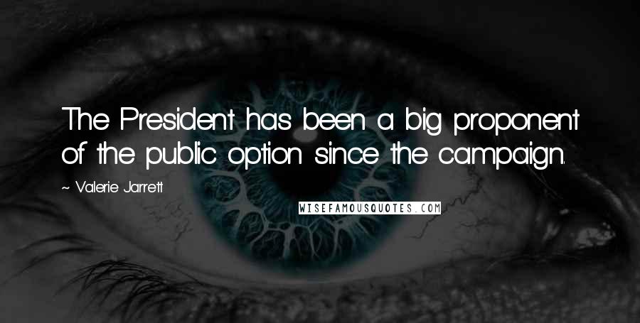 Valerie Jarrett Quotes: The President has been a big proponent of the public option since the campaign.