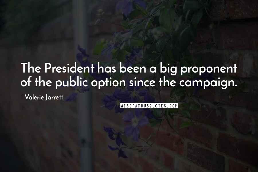Valerie Jarrett Quotes: The President has been a big proponent of the public option since the campaign.