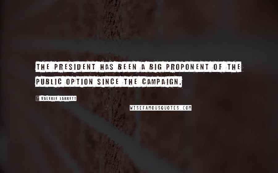 Valerie Jarrett Quotes: The President has been a big proponent of the public option since the campaign.