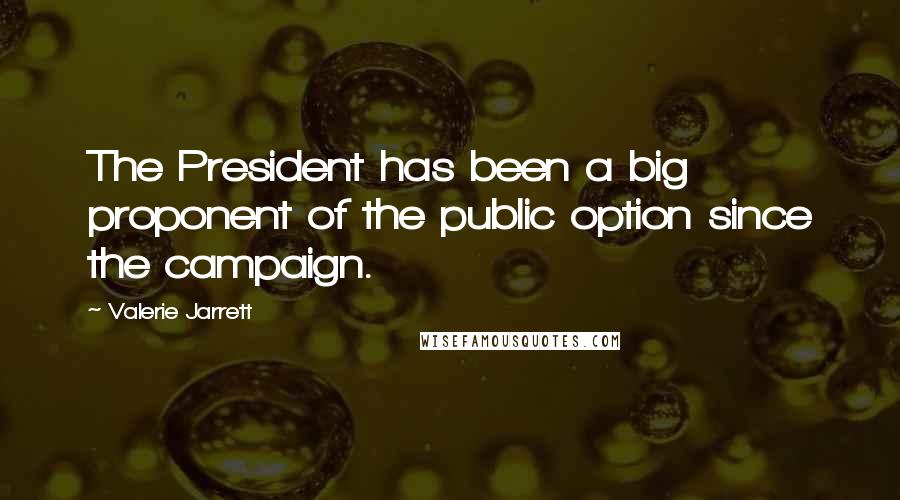 Valerie Jarrett Quotes: The President has been a big proponent of the public option since the campaign.
