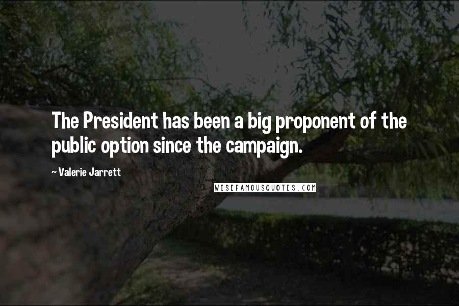 Valerie Jarrett Quotes: The President has been a big proponent of the public option since the campaign.